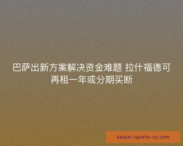 巴萨出新方案解决资金难题 拉什福德可再租一年或分期买断