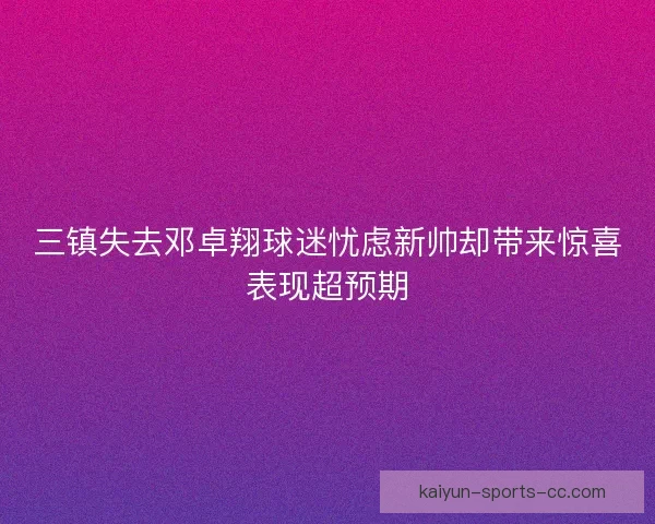 三镇失去邓卓翔球迷忧虑新帅却带来惊喜表现超预期