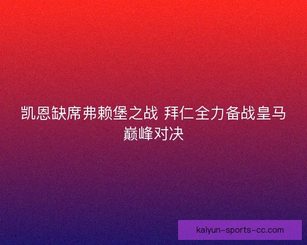 凯恩缺席弗赖堡之战 拜仁全力备战皇马巅峰对决