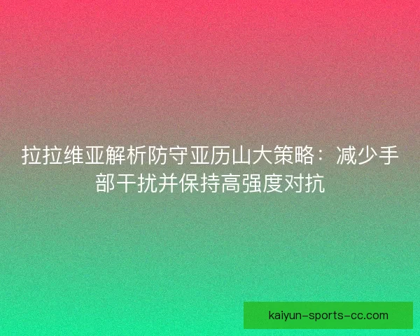 拉拉维亚解析防守亚历山大策略：减少手部干扰并保持高强度对抗