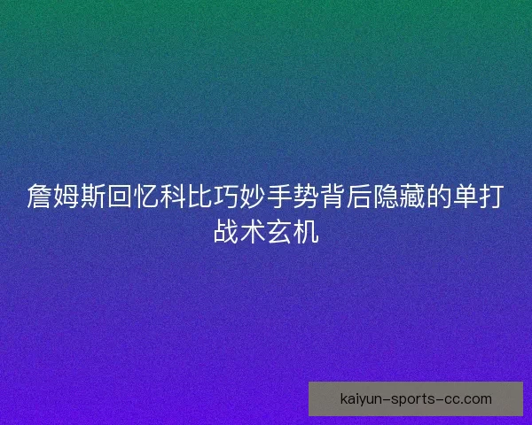 詹姆斯回忆科比巧妙手势背后隐藏的单打战术玄机 詹姆斯回忆科比巧妙手势背后隐藏的单打战术玄机