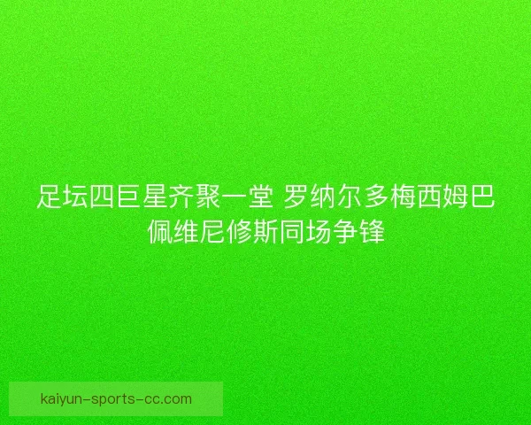 足坛四巨星齐聚一堂 罗纳尔多梅西姆巴佩维尼修斯同场争锋