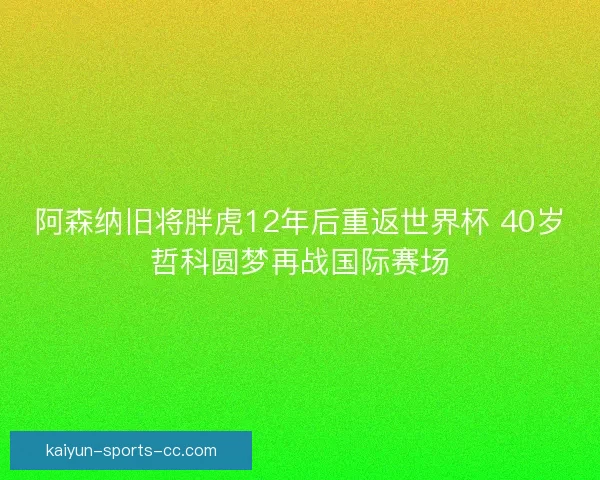阿森纳旧将胖虎12年后重返世界杯 40岁哲科圆梦再战国际赛场 阿森纳旧将胖虎12年后重返世界杯 40岁哲科圆梦再战国际赛场