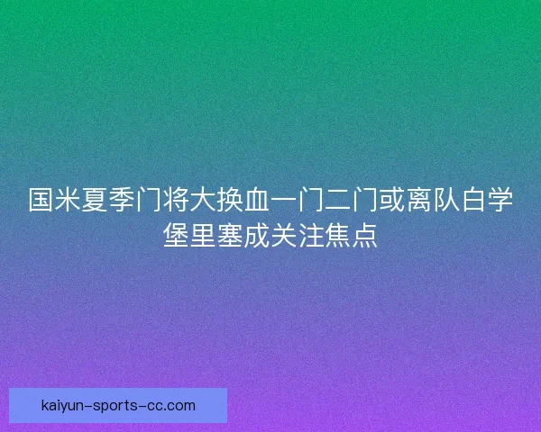 国米夏季门将大换血一门二门或离队白学堡里塞成关注焦点 国米夏季门将大换血一门二门或离队白学堡里塞成关注焦点