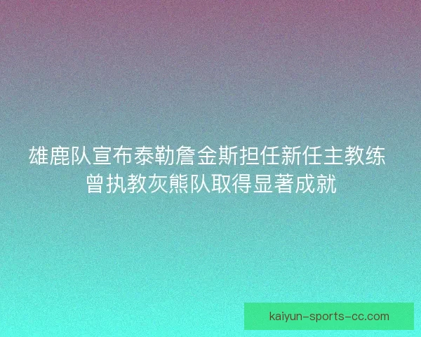 雄鹿队宣布泰勒詹金斯担任新任主教练 曾执教灰熊队取得显著成就