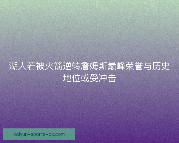 湖人若被火箭逆转詹姆斯巅峰荣誉与历史地位或受冲击
