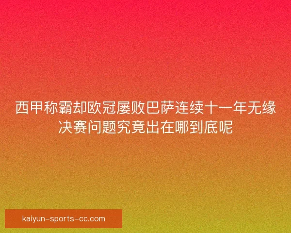 西甲称霸却欧冠屡败巴萨连续十一年无缘决赛问题究竟出在哪到底呢