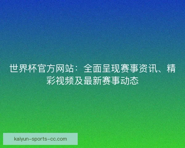 世界杯官方网站：全面呈现赛事资讯、精彩视频及最新赛事动态