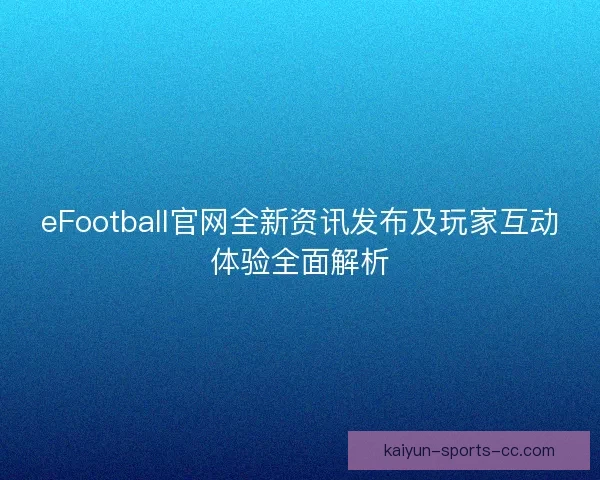 eFootball官网全新资讯发布及玩家互动体验全面解析
