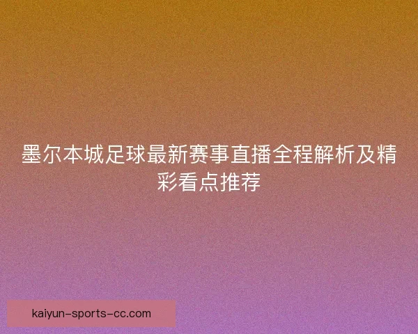 墨尔本城足球最新赛事直播全程解析及精彩看点推荐