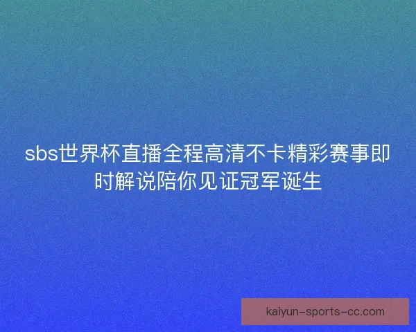 sbs世界杯直播全程高清不卡精彩赛事即时解说陪你见证冠军诞生
