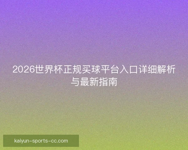 2026世界杯正规买球平台入口详细解析与最新指南