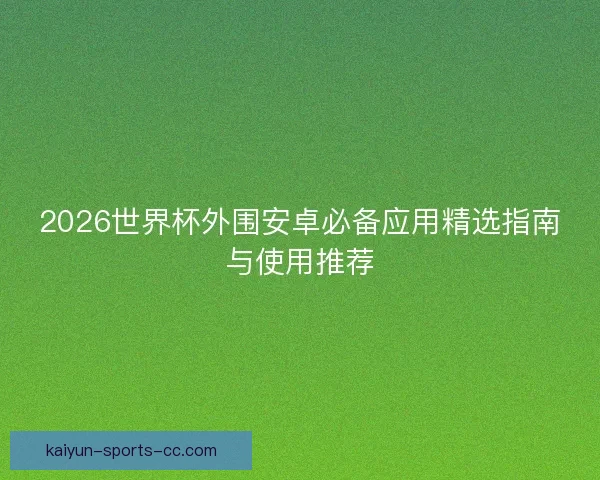 2026世界杯外围安卓必备应用精选指南与使用推荐