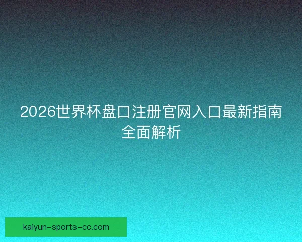 2026世界杯盘口注册官网入口最新指南全面解析