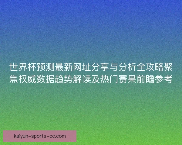 世界杯预测最新网址分享与分析全攻略聚焦权威数据趋势解读及热门赛果前瞻参考
