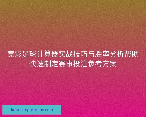 竞彩足球计算器实战技巧与胜率分析帮助快速制定赛事投注参考方案