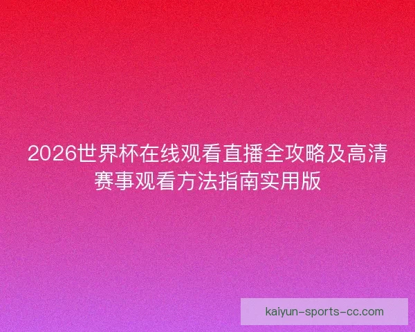 2026世界杯在线观看直播全攻略及高清赛事观看方法指南实用版