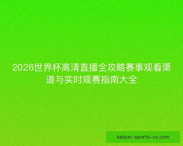 2026世界杯高清直播全攻略赛事观看渠道与实时观赛指南大全 2026世界杯高清直播全攻略赛事观看渠道与实时观赛指南大全