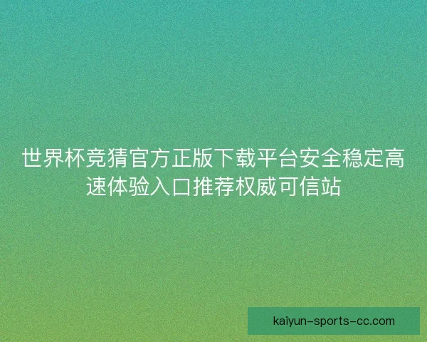 世界杯竞猜官方正版下载平台安全稳定高速体验入口推荐权威可信站