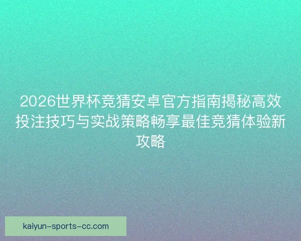 2026世界杯竞猜安卓官方指南揭秘高效投注技巧与实战策略畅享最佳竞猜体验新攻略 2026世界杯竞猜安卓官方指南揭秘高效投注技巧与实战策略畅享最佳竞猜体验新攻略