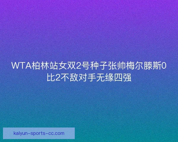 WTA柏林站女双2号种子张帅梅尔滕斯0比2不敌对手无缘四强 WTA柏林站女双2号种子张帅梅尔滕斯0比2不敌对手无缘四强
