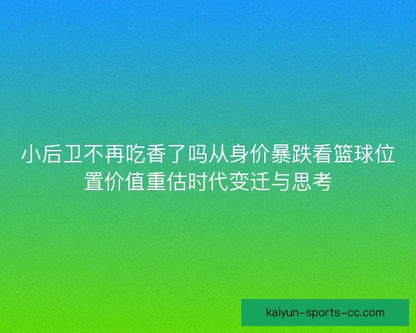 小后卫不再吃香了吗从身价暴跌看篮球位置价值重估时代变迁与思考